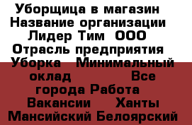 Уборщица в магазин › Название организации ­ Лидер Тим, ООО › Отрасль предприятия ­ Уборка › Минимальный оклад ­ 20 000 - Все города Работа » Вакансии   . Ханты-Мансийский,Белоярский г.